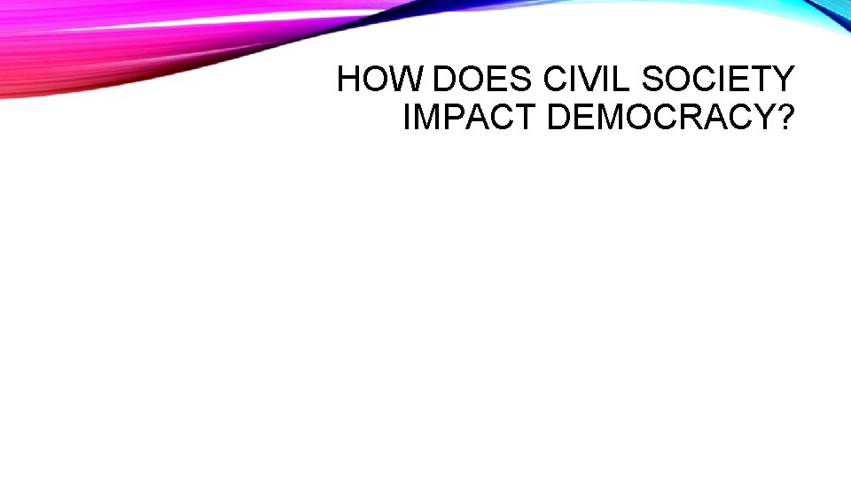 HOW DOES CIVIL SOCIETY IMPACT DEMOCRACY? 