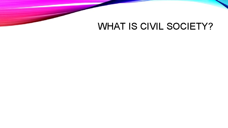 WHAT IS CIVIL SOCIETY? 
