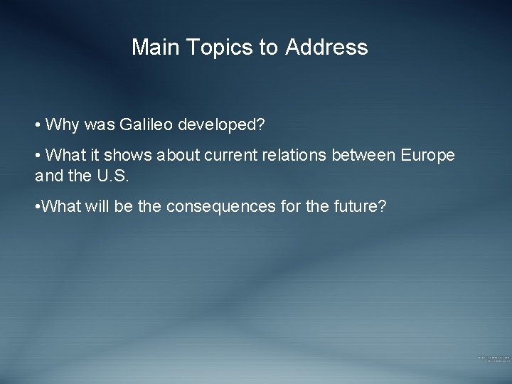Main Topics to Address • Why was Galileo developed? • What it shows about
