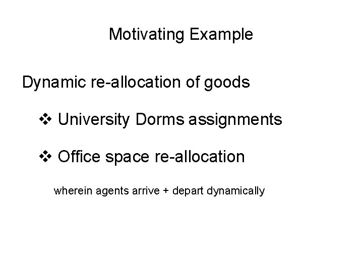 Motivating Example Dynamic re-allocation of goods v University Dorms assignments v Office space re-allocation