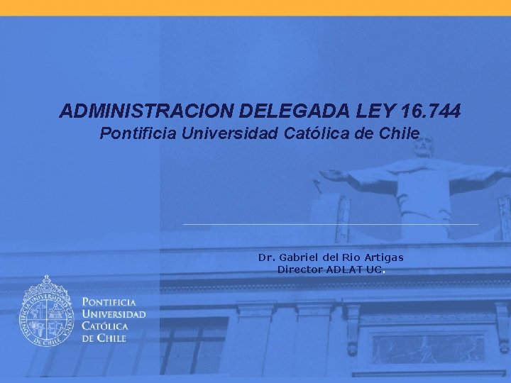 ADMINISTRACION DELEGADA LEY 16. 744 Pontificia Universidad Católica de Chile Dr. Gabriel del Rio