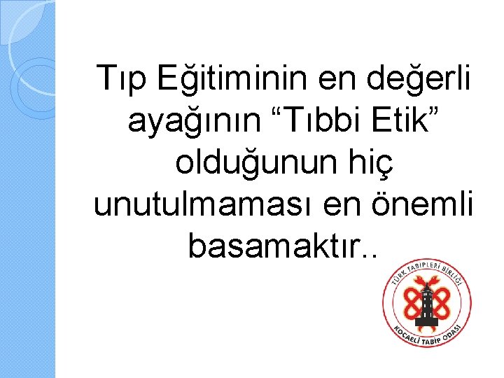 Tıp Eğitiminin en değerli ayağının “Tıbbi Etik” olduğunun hiç unutulmaması en önemli basamaktır. .