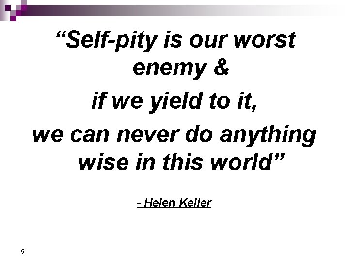“Self-pity is our worst enemy & if we yield to it, we can never “Self-pity is our worst enemy & if we yield to it, we can never