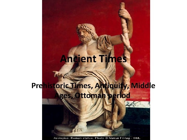 Ancient Times Prehistoric Times, Antiquity, Middle Ages, Ottoman period. 