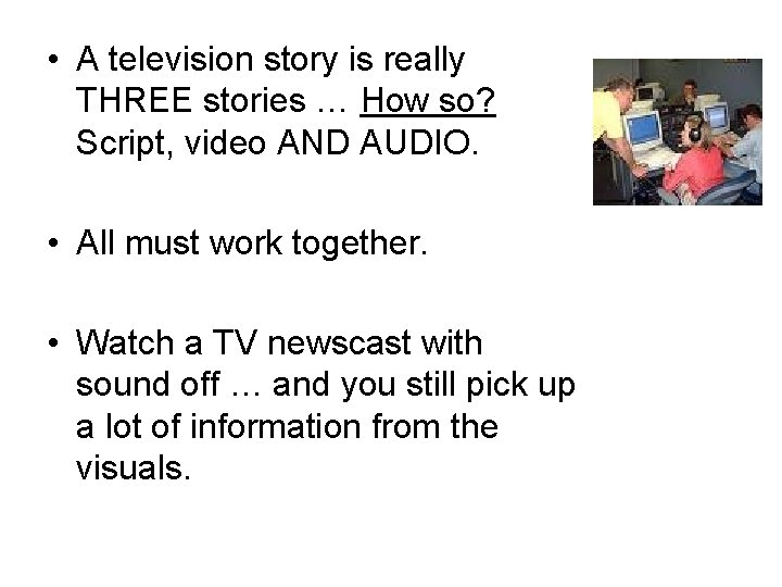  • A television story is really THREE stories … How so? Script, video