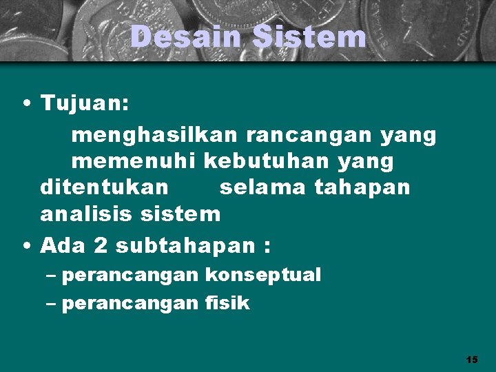 Desain Sistem • Tujuan: menghasilkan rancangan yang memenuhi kebutuhan yang ditentukan selama tahapan analisis