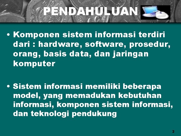 PENDAHULUAN • Komponen sistem informasi terdiri dari : hardware, software, prosedur, orang, basis data,