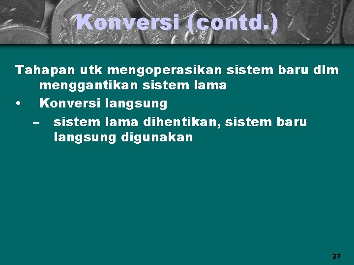 Konversi (contd. ) Tahapan utk mengoperasikan sistem baru dlm menggantikan sistem lama • Konversi