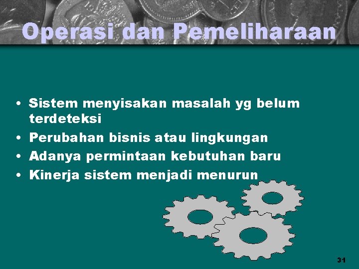 Operasi dan Pemeliharaan • Sistem menyisakan masalah yg belum terdeteksi • Perubahan bisnis atau