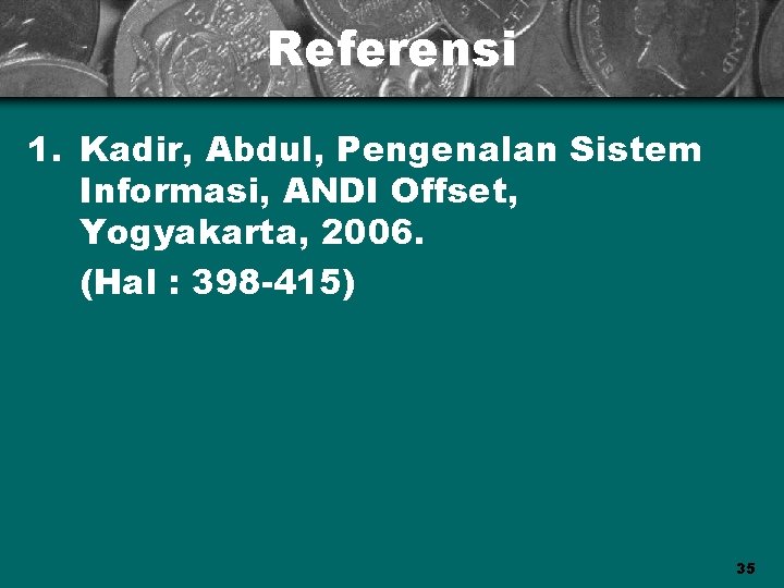 Referensi 1. Kadir, Abdul, Pengenalan Sistem Informasi, ANDI Offset, Yogyakarta, 2006. (Hal : 398