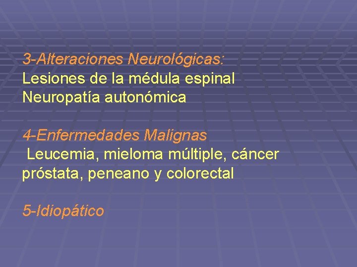 3 -Alteraciones Neurológicas: Lesiones de la médula espinal Neuropatía autonómica 4 -Enfermedades Malignas Leucemia,