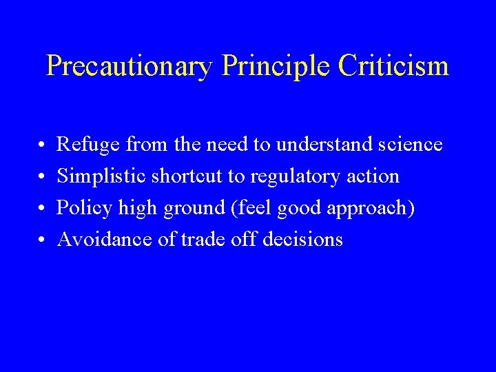 Precautionary Principle Criticism • • Refuge from the need to understand science Simplistic shortcut