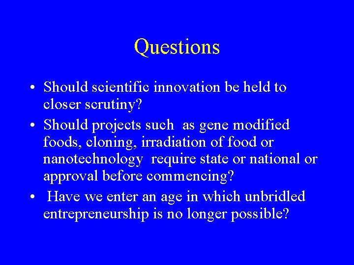 Questions • Should scientific innovation be held to closer scrutiny? • Should projects such