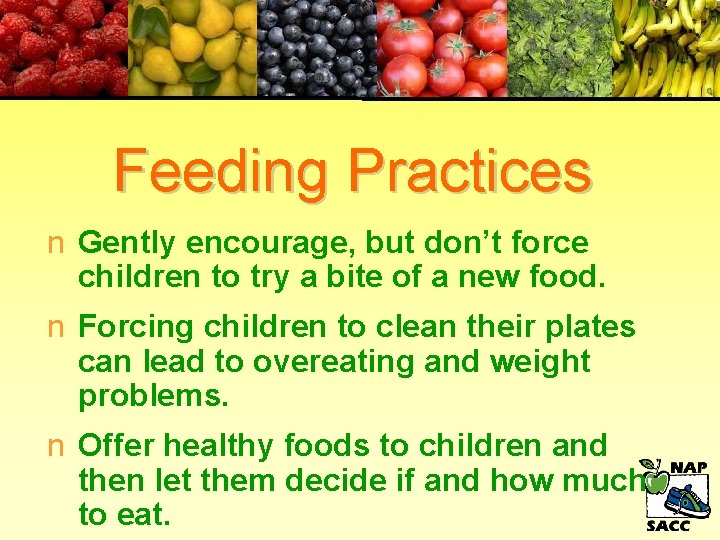 Feeding Practices n Gently encourage, but don’t force children to try a bite of