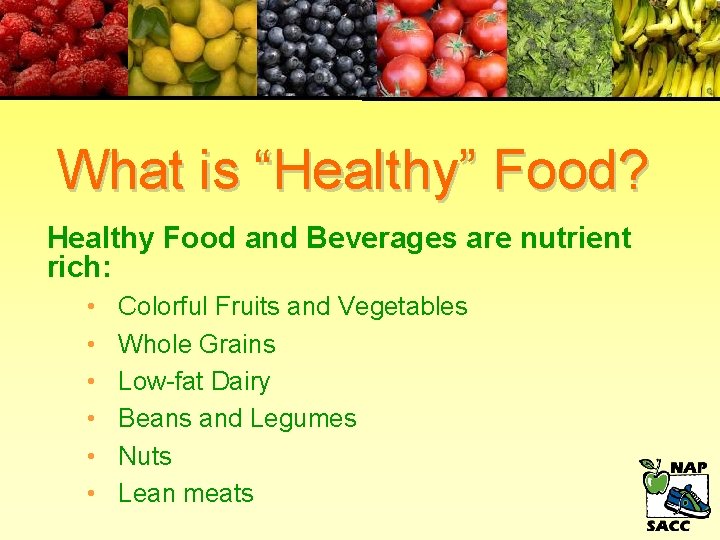 What is “Healthy” Food? Healthy Food and Beverages are nutrient rich: • • •