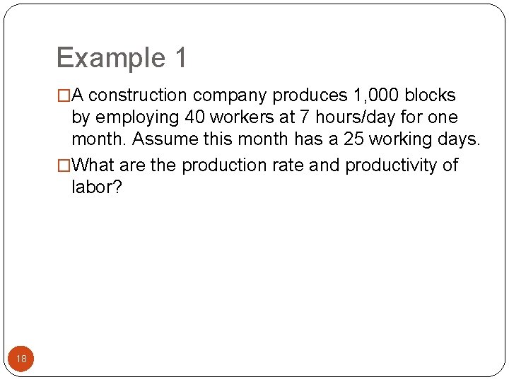 Example 1 �A construction company produces 1, 000 blocks by employing 40 workers at