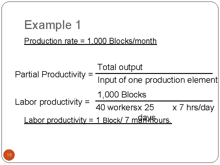 Example 1 Production rate = 1, 000 Blocks/month Total output Partial Productivity = Input