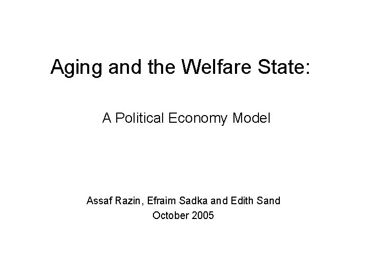 Aging and the Welfare State: A Political Economy Model Assaf Razin, Efraim Sadka and