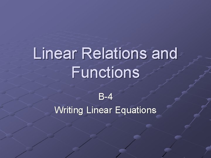 Linear Relations and Functions B-4 Writing Linear Equations 