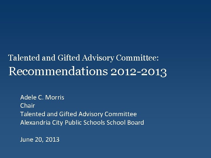 Talented and Gifted Advisory Committee: Recommendations 2012 -2013 Adele C. Morris Chair Talented and