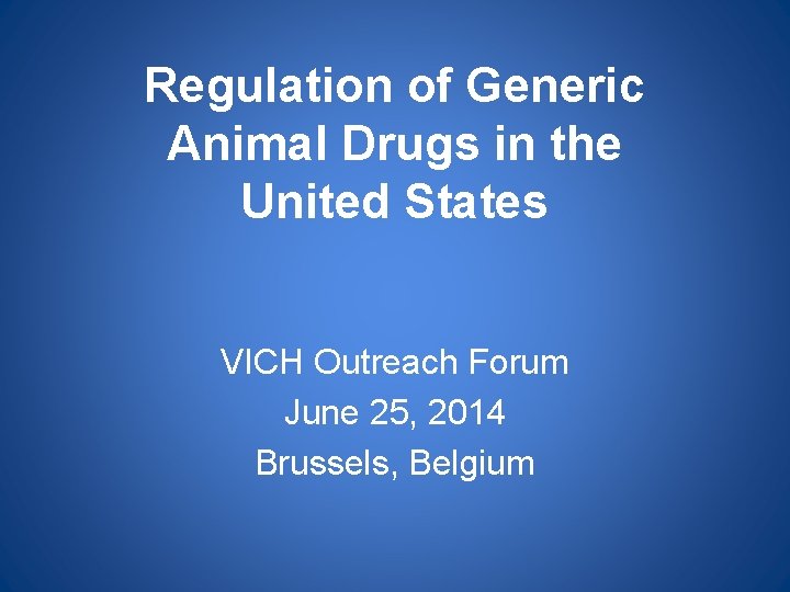 Regulation of Generic Animal Drugs in the United States VICH Outreach Forum June 25,