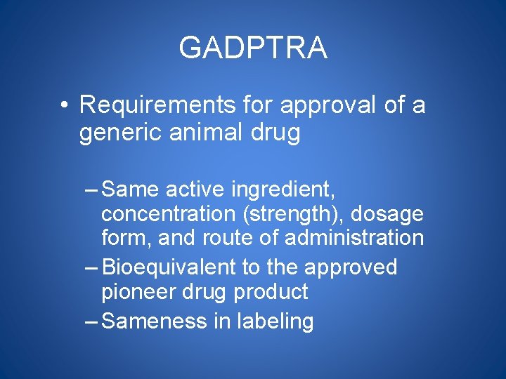 GADPTRA • Requirements for approval of a generic animal drug – Same active ingredient,