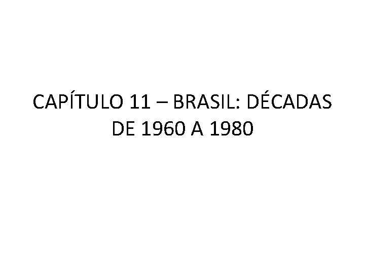CAPÍTULO 11 – BRASIL: DÉCADAS DE 1960 A 1980 