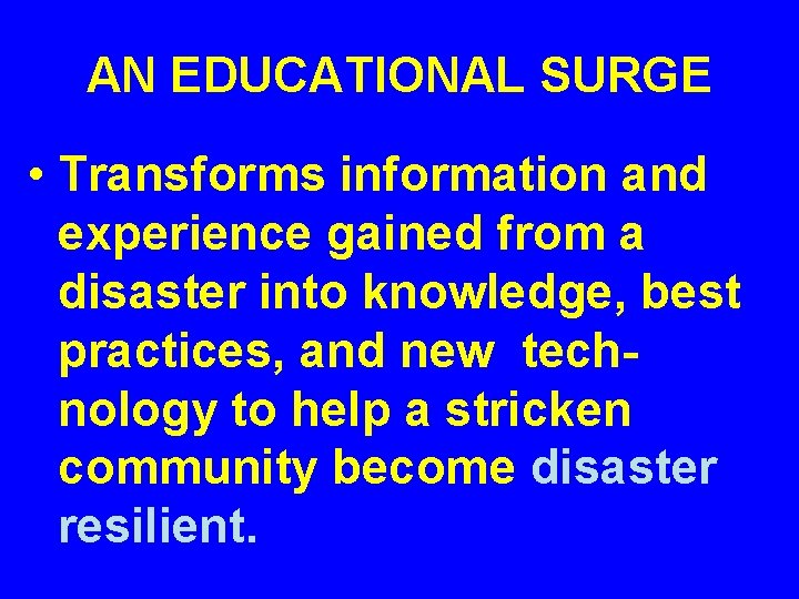 AN EDUCATIONAL SURGE • Transforms information and experience gained from a disaster into knowledge,
