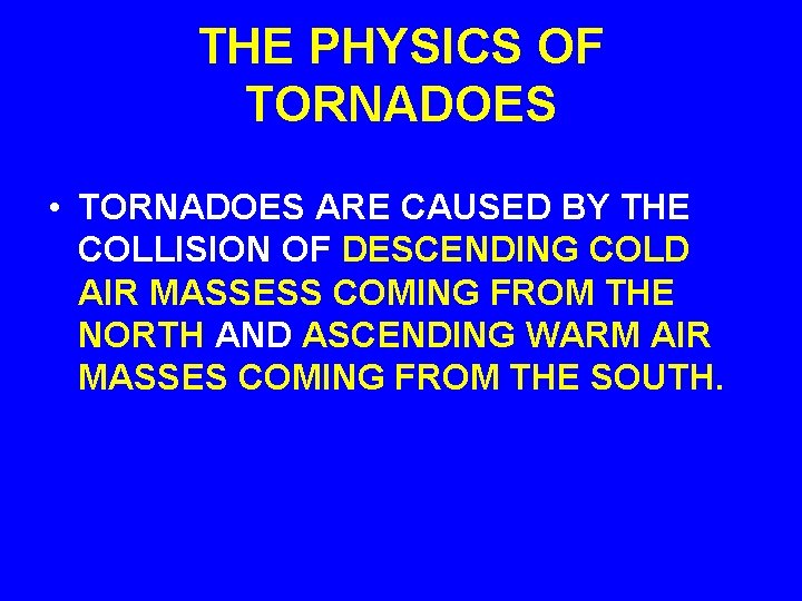 THE PHYSICS OF TORNADOES • TORNADOES ARE CAUSED BY THE COLLISION OF DESCENDING COLD