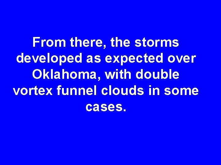 From there, the storms developed as expected over Oklahoma, with double vortex funnel clouds