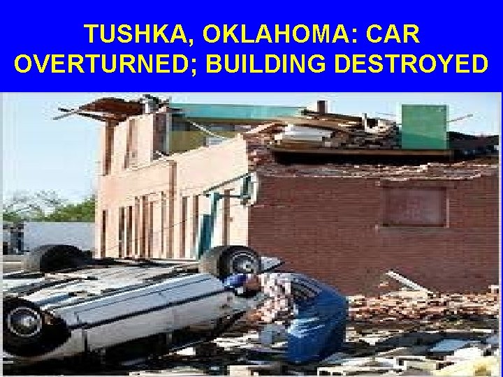 TUSHKA, OKLAHOMA: CAR OVERTURNED; BUILDING DESTROYED 