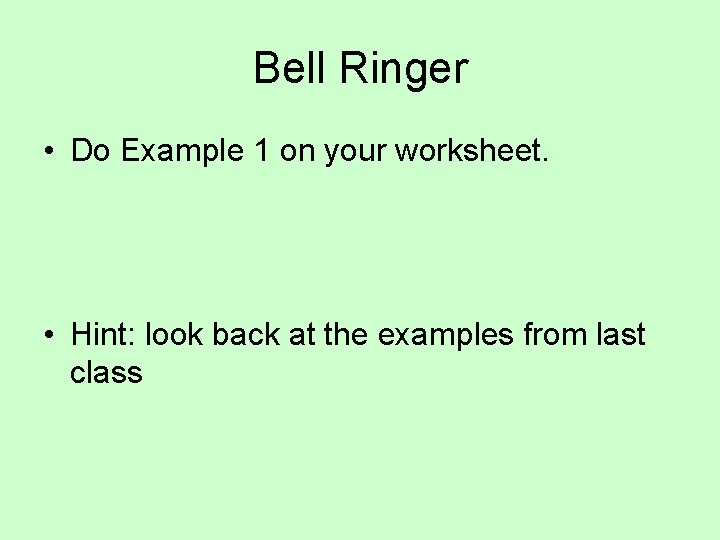 Bell Ringer • Do Example 1 on your worksheet. • Hint: look back at