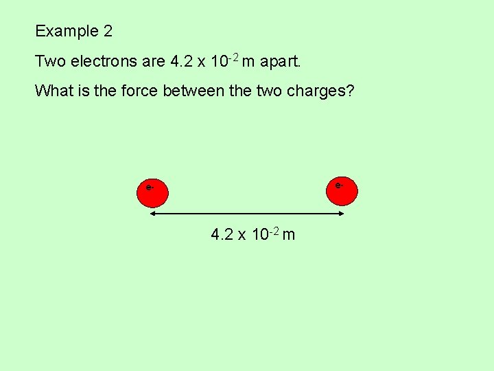 Example 2 Two electrons are 4. 2 x 10 -2 m apart. What is