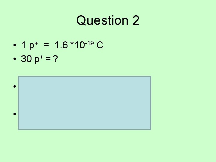 Question 2 • 1 p+ = 1. 6 *10 -19 C • 30 p+
