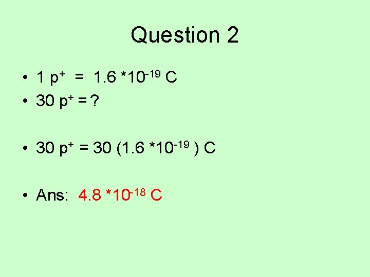 Question 2 • 1 p+ = 1. 6 *10 -19 C • 30 p+