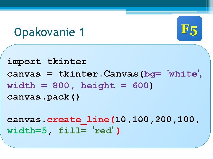 Opakovanie 1 F 5 import tkinter canvas = tkinter. Canvas(bg= 'white', width = 800,