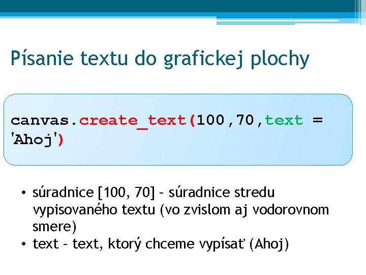 Písanie textu do grafickej plochy canvas. create_text(100, 70, text = 'Ahoj') • súradnice [100,