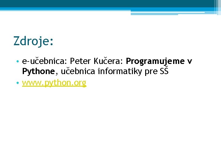 Zdroje: • e-učebnica: Peter Kučera: Programujeme v Pythone, učebnica informatiky pre SŠ • www.