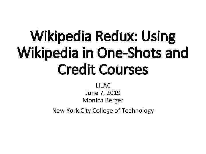 Wikipedia Redux: Using Wikipedia in One-Shots and Credit Courses LILAC June 7, 2019 Monica