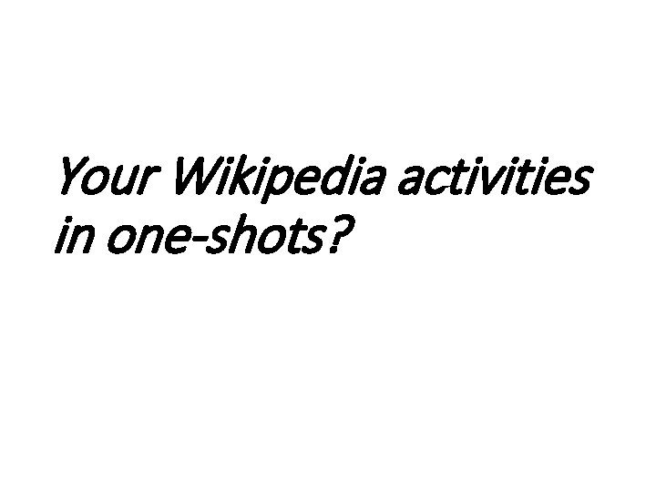 Your Wikipedia activities in one-shots? 