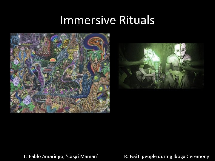 Immersive Rituals L: Pablo Amaringo, ‘Caspi Maman’ R: Bwiti people during Iboga Ceremony 
