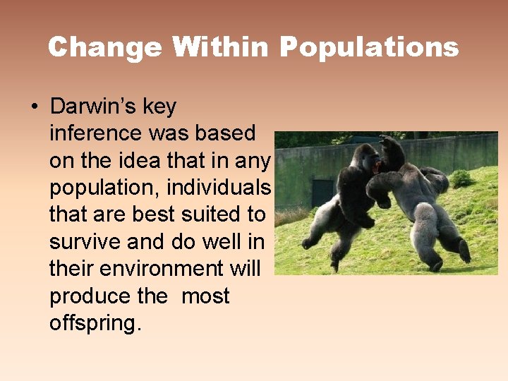Change Within Populations • Darwin’s key inference was based on the idea that in