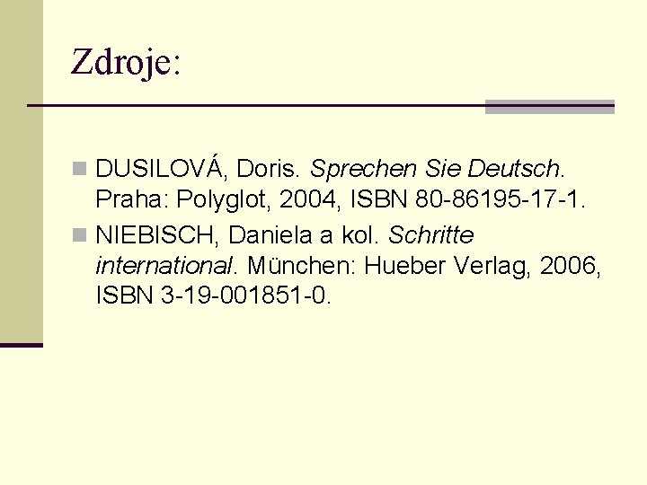 Zdroje: n DUSILOVÁ, Doris. Sprechen Sie Deutsch. Praha: Polyglot, 2004, ISBN 80 -86195 -17