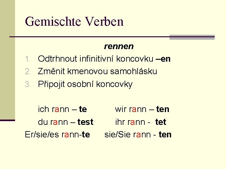 Gemischte Verben rennen 1. Odtrhnout infinitivní koncovku –en 2. Změnit kmenovou samohlásku 3. Připojit