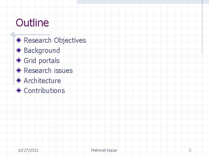 Outline Research Objectives Background Grid portals Research issues Architecture Contributions 10/27/2021 Mehmet Nacar 2