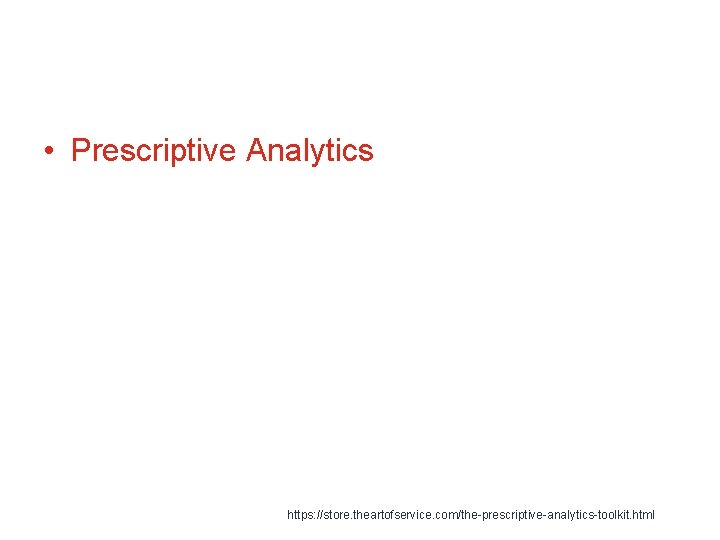  • Prescriptive Analytics https: //store. theartofservice. com/the-prescriptive-analytics-toolkit. html 