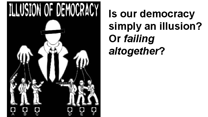 Is our democracy simply an illusion? Or failing altogether? 