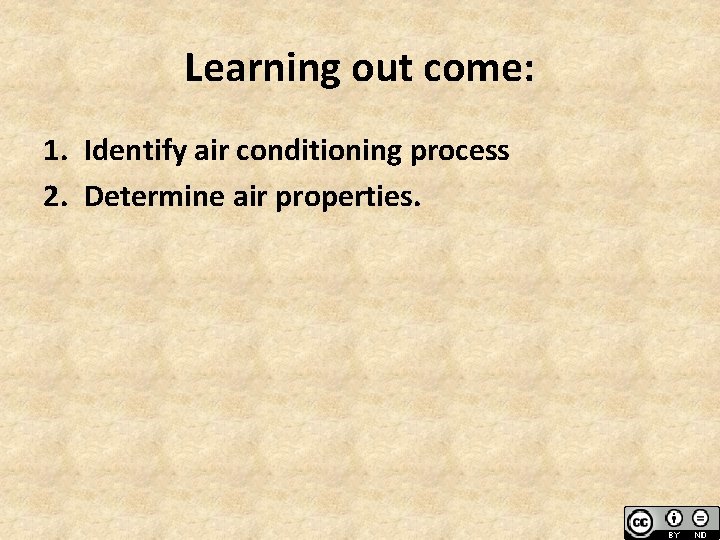 Learning out come: 1. Identify air conditioning process 2. Determine air properties. 