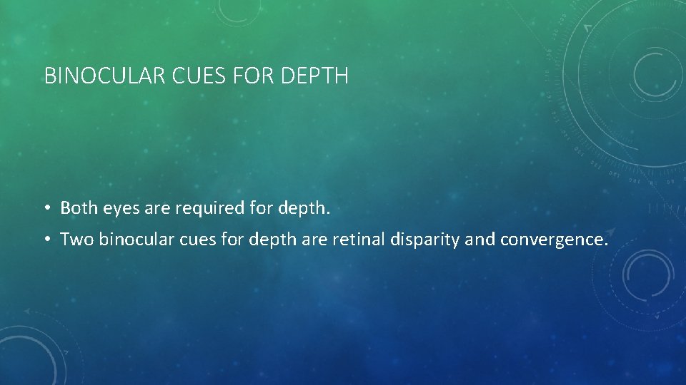 BINOCULAR CUES FOR DEPTH • Both eyes are required for depth. • Two binocular