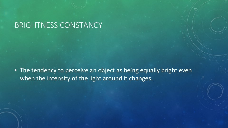 BRIGHTNESS CONSTANCY • The tendency to perceive an object as being equally bright even